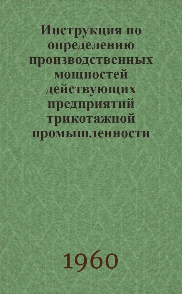 Инструкция по определению производственных мощностей действующих предприятий трикотажной промышленности : Утв. 18/XI 1959 г.