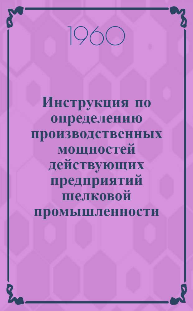 Инструкция по определению производственных мощностей действующих предприятий шелковой промышленности : Утв. 18/XI 1959 г.
