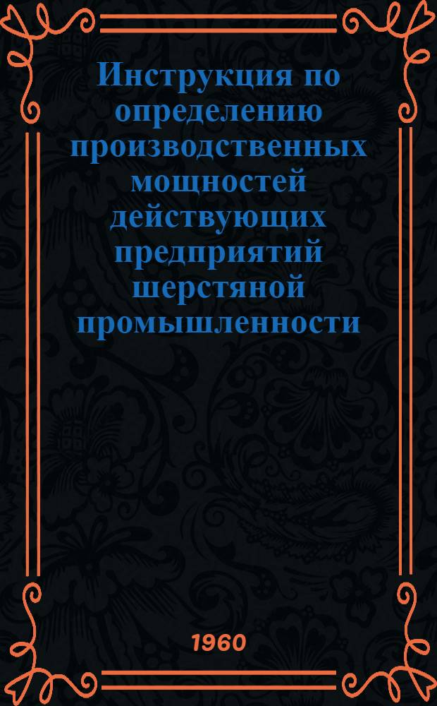 Инструкция по определению производственных мощностей действующих предприятий шерстяной промышленности : Утв. 18/XI 1959 г.