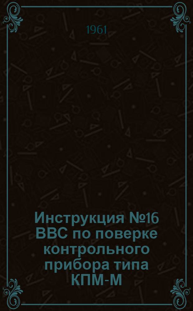 Инструкция № 16 ВВС по поверке контрольного прибора типа КПМ-М