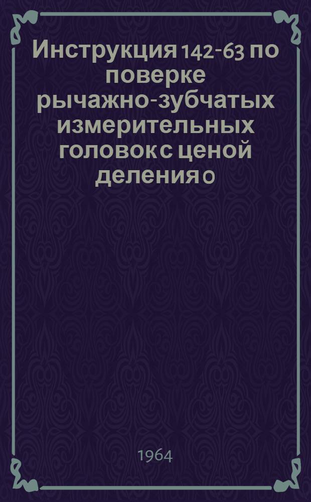 Инструкция 142-63 по поверке рычажно-зубчатых измерительных головок с ценой деления 0,001 и 0,002 мм