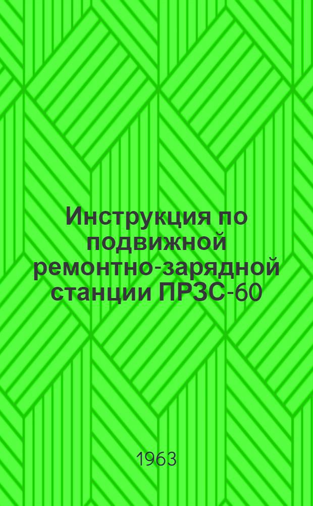 Инструкция по подвижной ремонтно-зарядной станции [ПРЗС-60] : Утв. Гл. бронетанковым упр. 18/III 1963 г.
