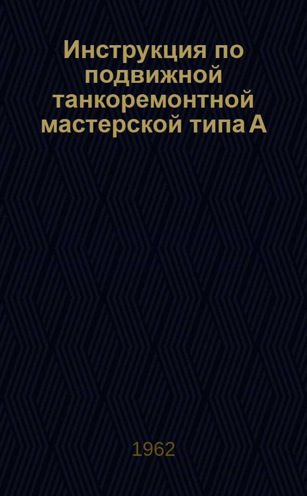 Инструкция по подвижной танкоремонтной мастерской типа А (ТРМ-А-60) : Утв. нач. ГБТУ 2/II 1962 г.