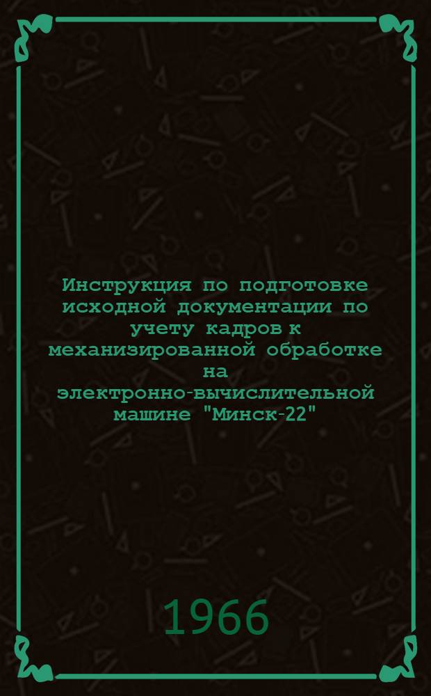 Инструкция по подготовке исходной документации по учету кадров к механизированной обработке на электронно-вычислительной машине "Минск-22"