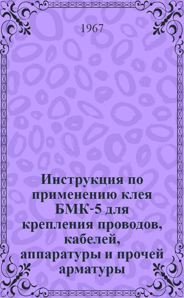 Инструкция по применению клея БМК-5 для крепления проводов, кабелей, аппаратуры и прочей арматуры, линий блокировки систем охранной, охранно-пожарной и пожарной сигнализации объектов торгового, бытового, складского, культурно-массового и другого назначения : ВМСН-4-66. ПМТ ППА