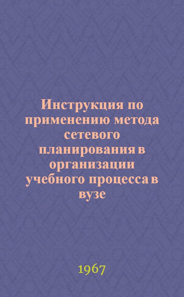 Инструкция по применению метода сетевого планирования в организации учебного процесса в вузе : Проект