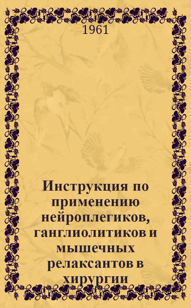 Инструкция по применению нейроплегиков, ганглиолитиков и мышечных релаксантов в хирургии : Утв. 8/V 1961 г