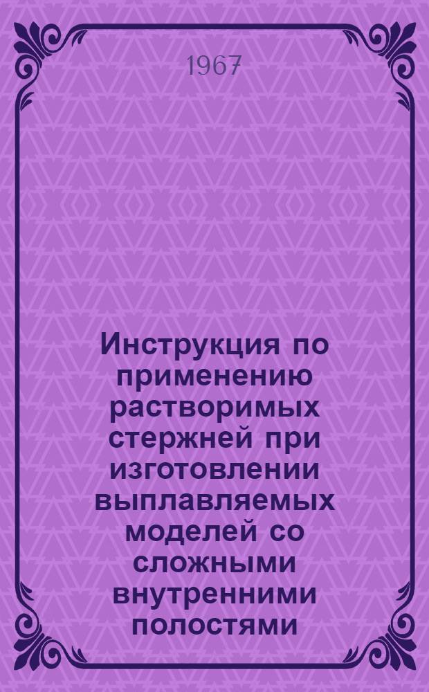 Инструкция по применению растворимых стержней при изготовлении выплавляемых моделей со сложными внутренними полостями : 3.05.002