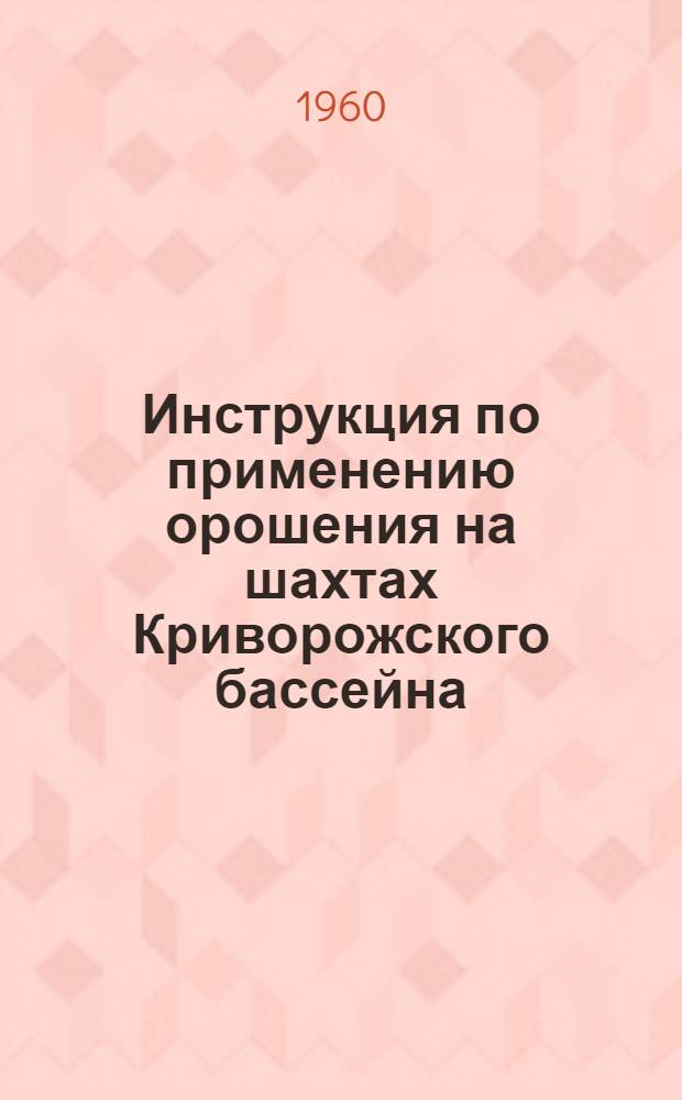 Инструкция по применению орошения на шахтах Криворожского бассейна : Утв. 30/VIII-1960