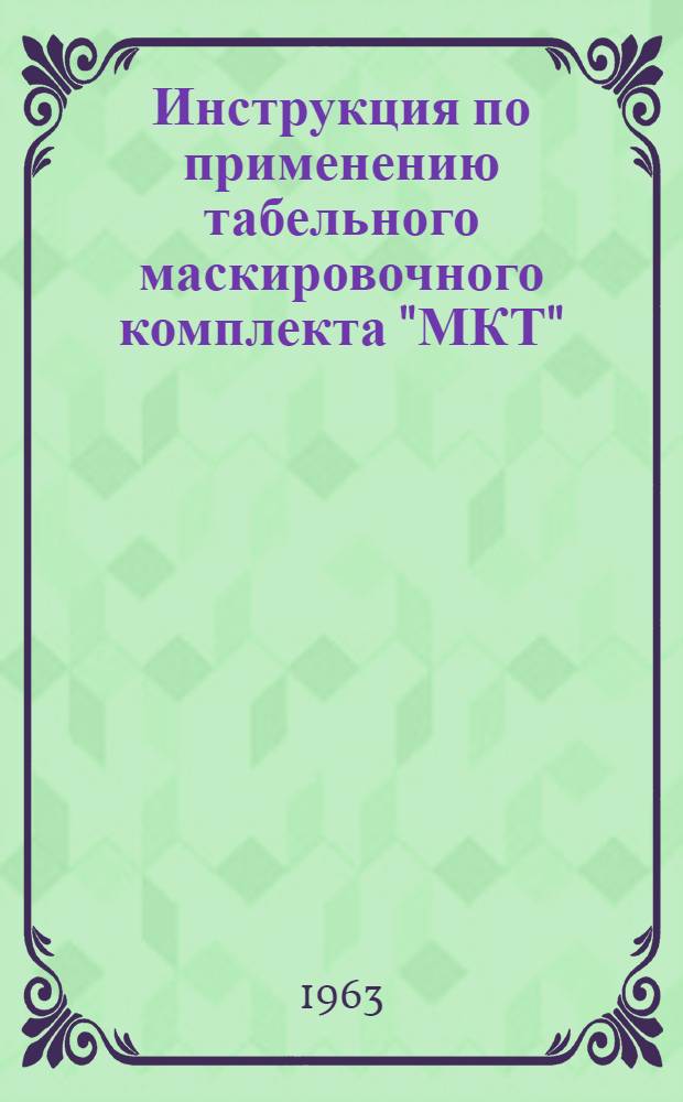 Инструкция по применению табельного маскировочного комплекта "МКТ" : Утв. Нач. инж. войск МО СССР 15/XI 1962 г