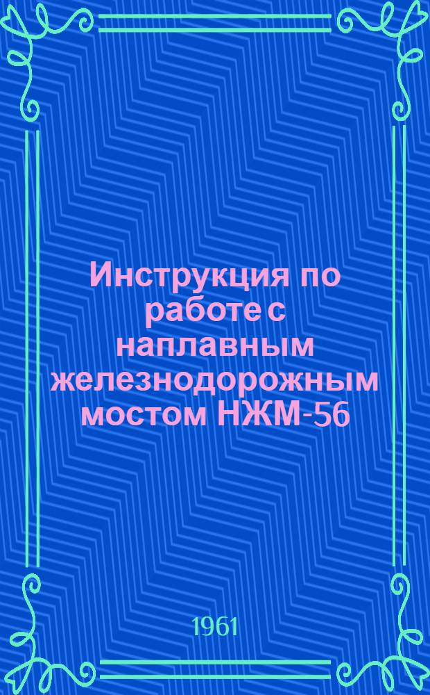 Инструкция по работе с наплавным железнодорожным мостом НЖМ-56 : Утв. 7/III 1961 г