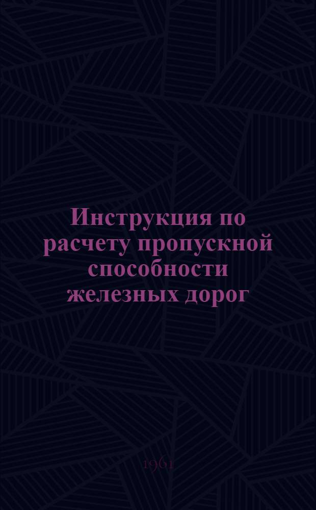 Инструкция по расчету пропускной способности железных дорог : Утв. 26/V 1961 г