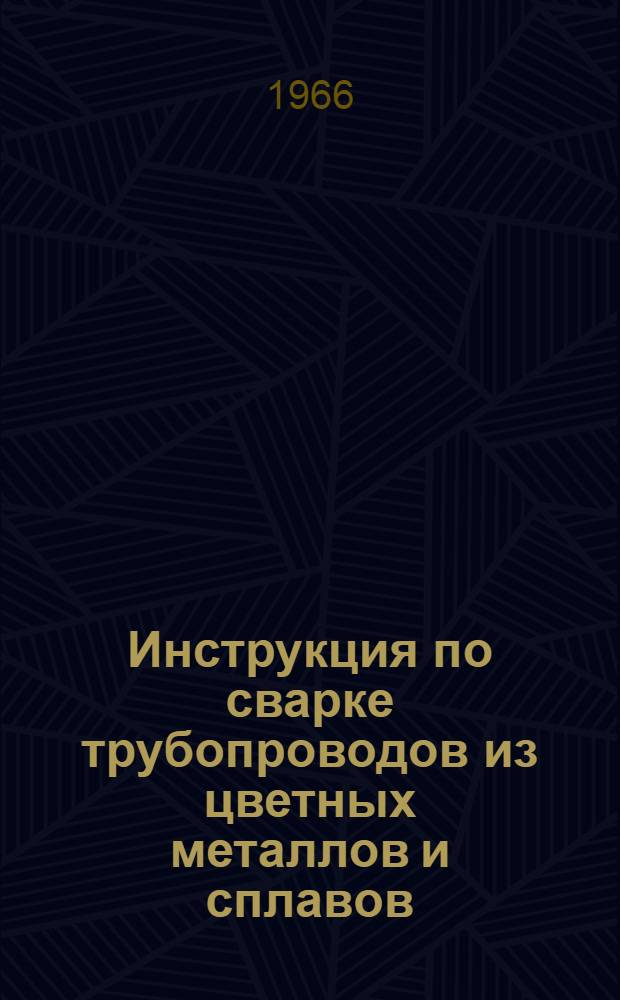 Инструкция по сварке трубопроводов из цветных металлов и сплавов : 13-3-ИМ : Утв. 7/V 1966 г