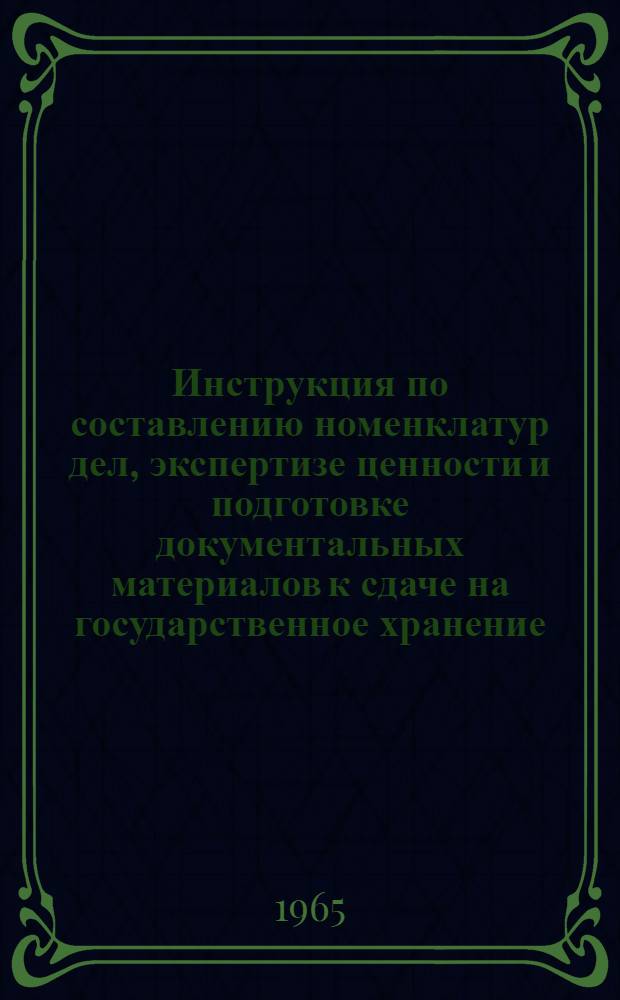 Инструкция по составлению номенклатур дел, экспертизе ценности и подготовке документальных материалов к сдаче на государственное хранение : Утв. Архивным отд. при Совете Министров Морд. АССР 27/VII 1965 г.
