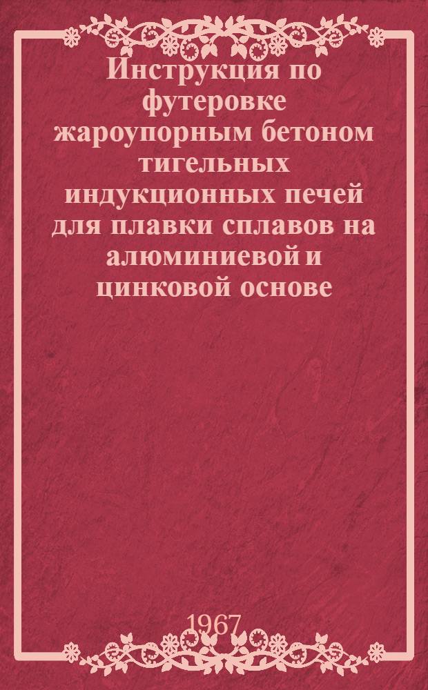 Инструкция по футеровке жароупорным бетоном тигельных индукционных печей для плавки сплавов на алюминиевой и цинковой основе : Утв. 5/VI 1967 г