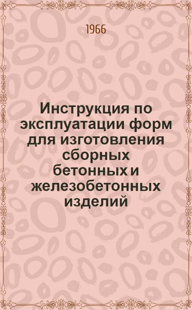 Инструкция по эксплуатации форм для изготовления сборных бетонных и железобетонных изделий : СН 21-18-63 : Утв. 28/II 1964 г