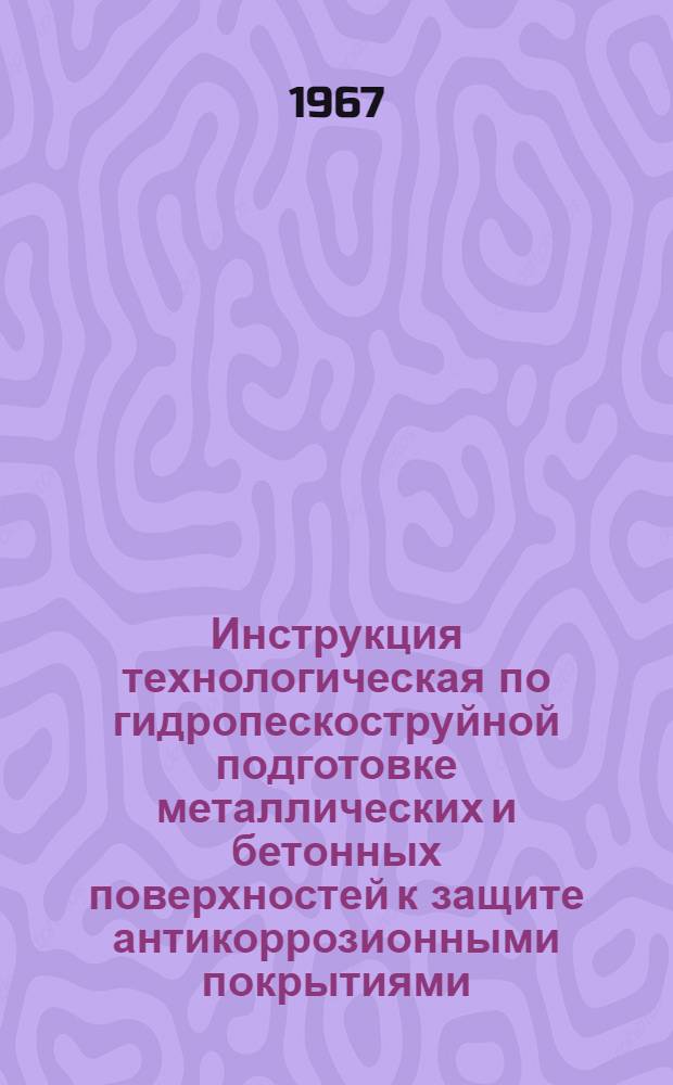 Инструкция технологическая по гидропескоструйной подготовке металлических и бетонных поверхностей к защите антикоррозионными покрытиями : ВРМ-261-67