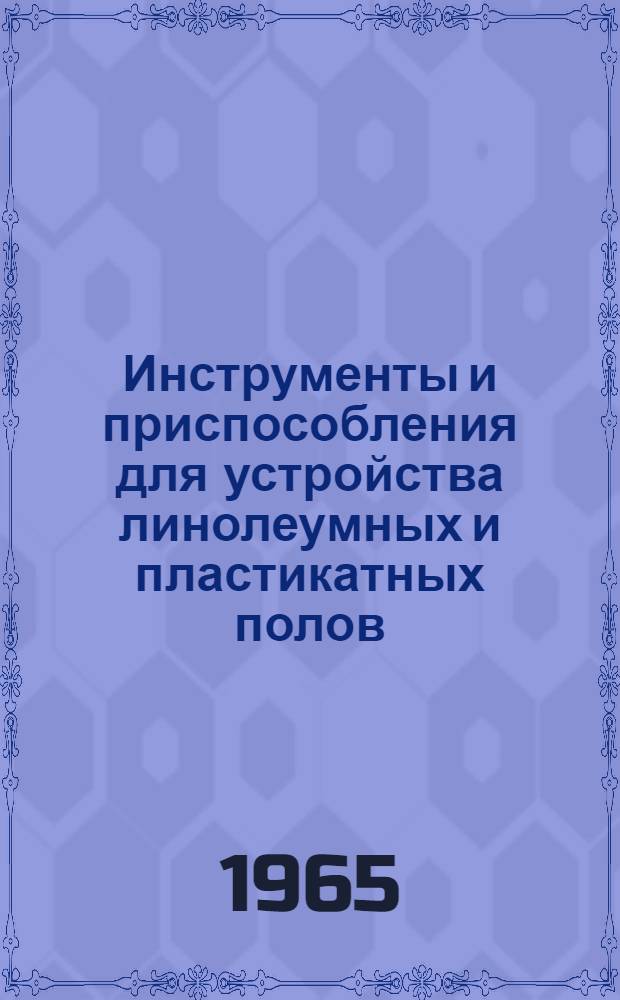 Инструменты и приспособления для устройства линолеумных и пластикатных полов : Сборник материалов в помощь специалисту Гипрооргсельстроя