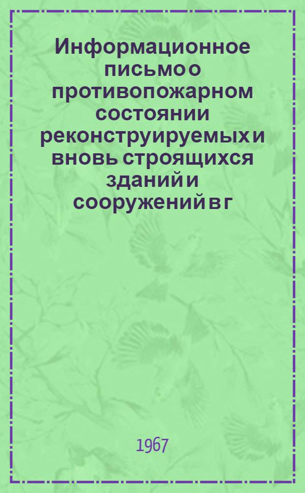 Информационное письмо о противопожарном состоянии реконструируемых и вновь строящихся зданий и сооружений в г. Ташкенте : Руководителям строит. трестов, упр. Главташкентстроя, гор. и ремонтно-строит. треста..