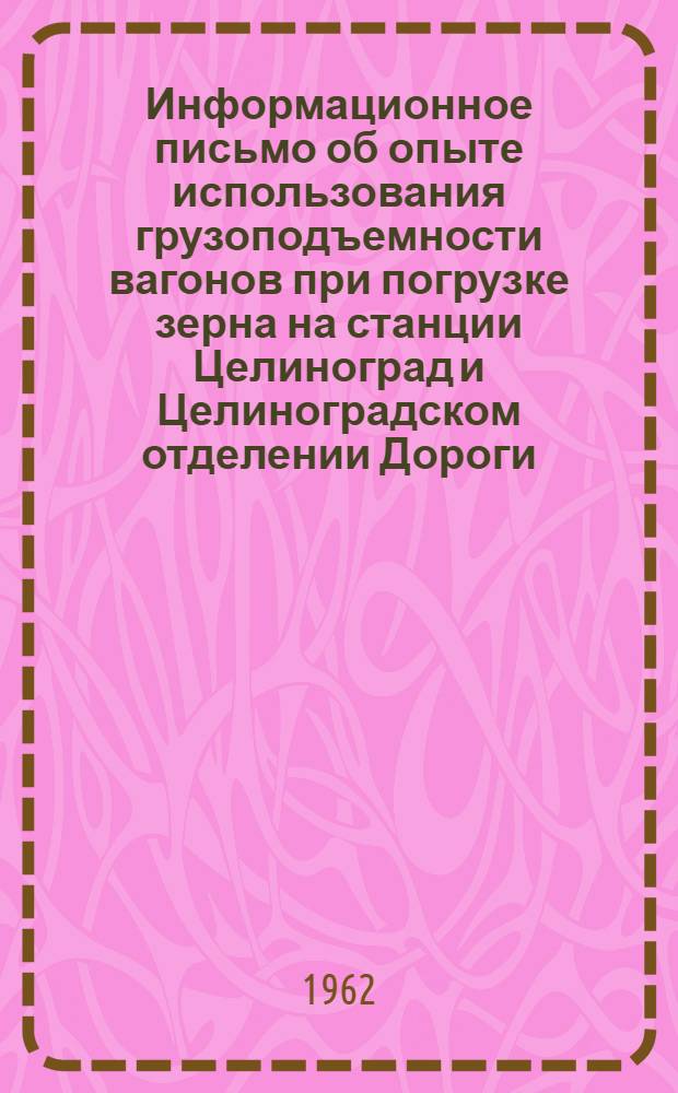 Информационное письмо об опыте использования грузоподъемности вагонов при погрузке зерна на станции Целиноград и Целиноградском отделении Дороги