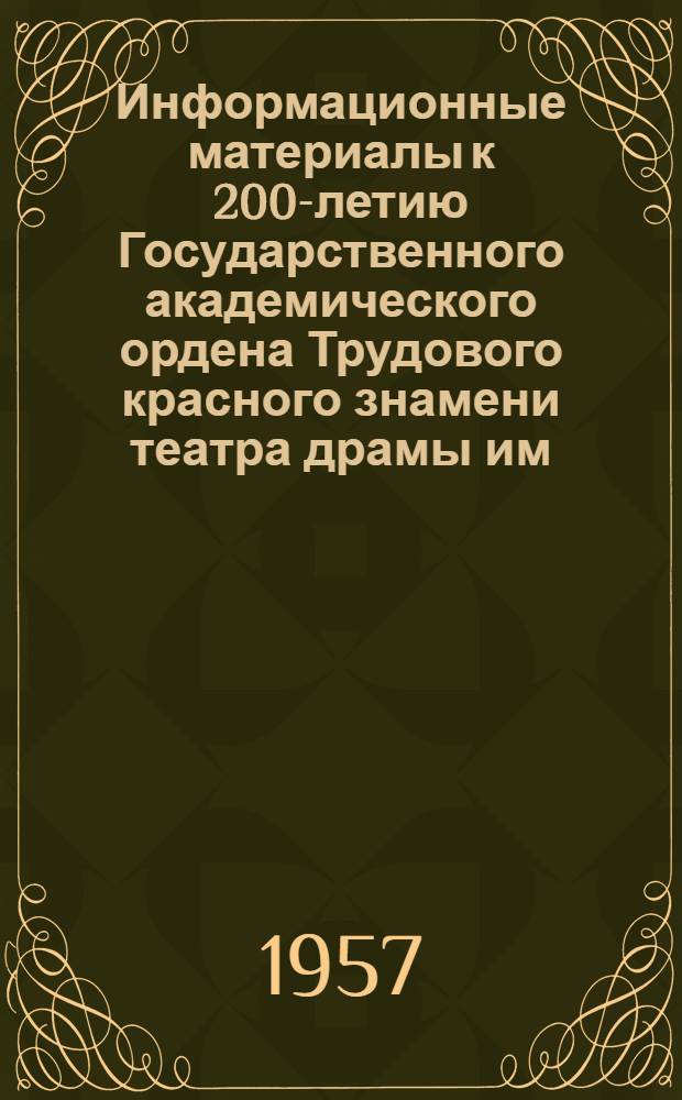 Информационные материалы к 200-летию Государственного академического ордена Трудового красного знамени театра драмы им. А.С. Пушкина и Государственной театральной библиотеки им. А.В. Луначарского (1756-1956)