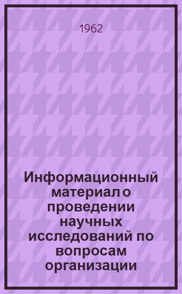 Информационный материал о проведении научных исследований по вопросам организации, оплаты и нормирования труда : Для IV Науч.-метод. совещания представителей ин-тов экономики сельск. хоз. соц. стран (Венгерская Нар. Республика, Будапешт, июнь, 1962 г.)