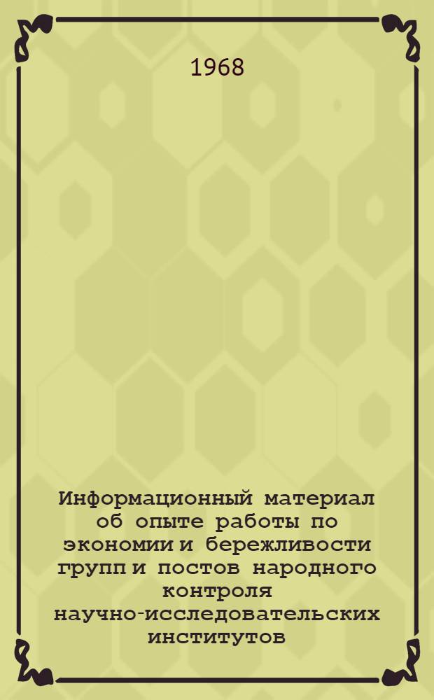 Информационный материал об опыте работы по экономии и бережливости групп и постов народного контроля научно-исследовательских институтов, конструкторских бюро и проектных организаций г. Москвы : Сборник