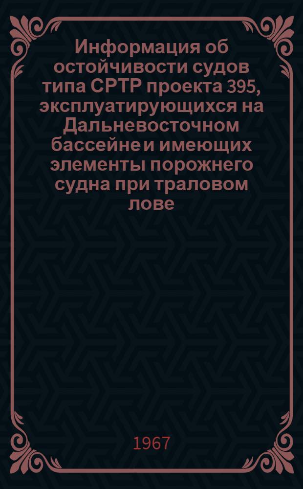 Информация об остойчивости судов типа СРТР проекта 395, эксплуатирующихся на Дальневосточном бассейне и имеющих элементы порожнего судна при траловом лове: D=375÷385 м; Zg не более 3,46 м, Xg=(-1,90 м)÷(-2,70 м) 1480-А5-11