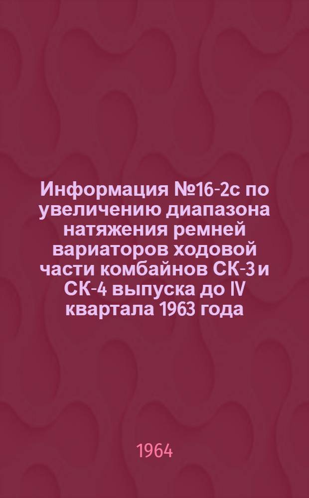 Информация № 16-2с по увеличению диапазона натяжения ремней вариаторов ходовой части комбайнов СК-3 и СК-4 выпуска до IV квартала 1963 года