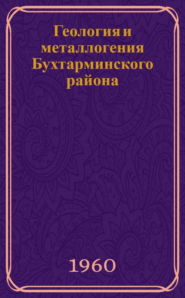 Геология и металлогения Бухтарминского района : Автореферат дис., представл. на соискание учен. степени кандидата геол.-минералогич. наук