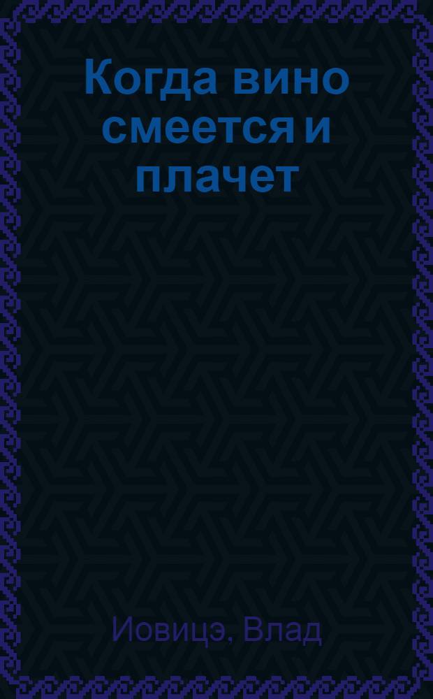Когда вино смеется и плачет : Рассказы : Пер. с молд