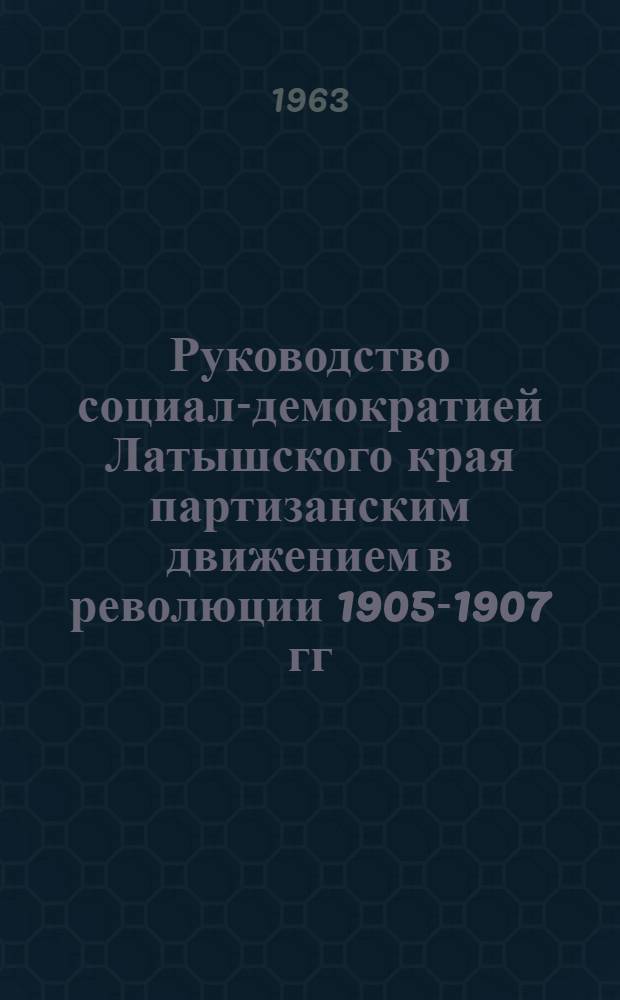 Руководство социал-демократией Латышского края партизанским движением в революции 1905-1907 гг. : Автореферат дис. на соискание учен. степени кандидата ист. наук