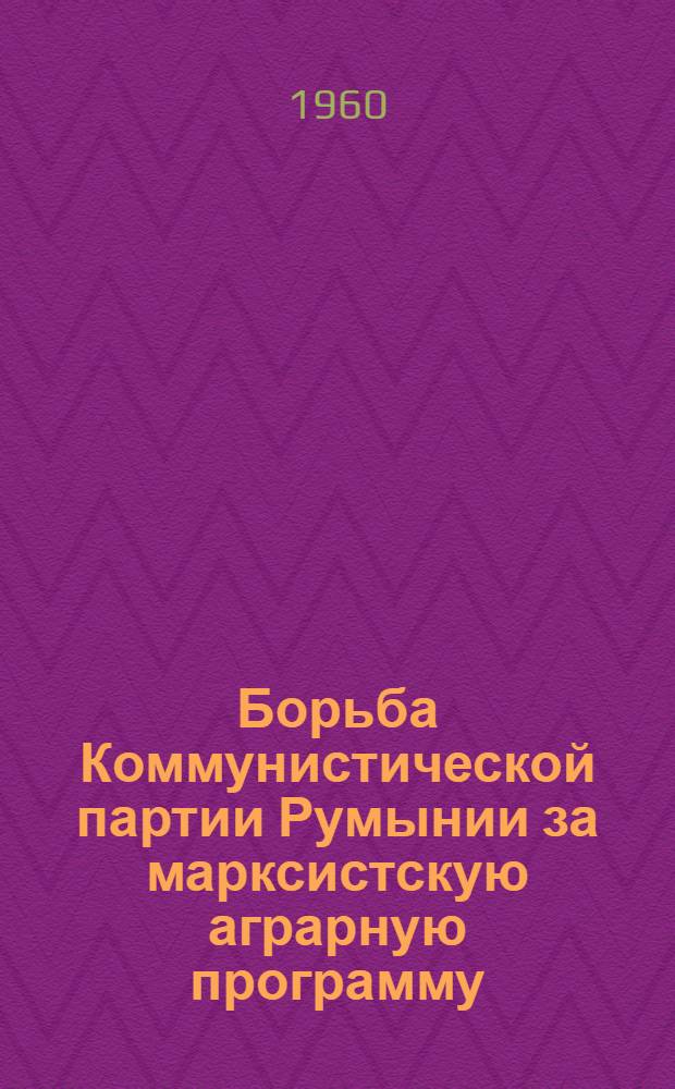 Борьба Коммунистической партии Румынии за марксистскую аграрную программу (1921-1931 гг.) : Автореферат дис. на соискание учен. степени кандидата ист. наук