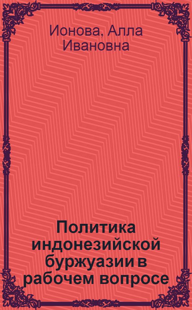 Политика индонезийской буржуазии в рабочем вопросе (1945-60 гг.) : Автореферат дис. на соискание учен. степени канд. ист. наук