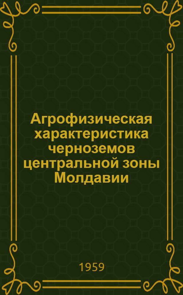 Агрофизическая характеристика черноземов центральной зоны Молдавии : Автореферат дис. на соискание учен. степени кандидата с.-х. наук
