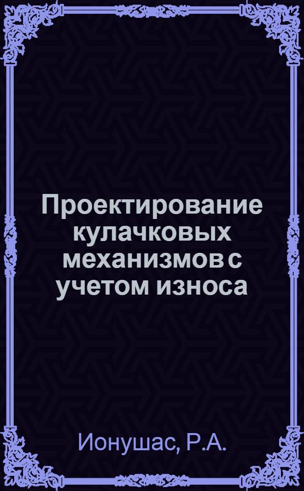 Проектирование кулачковых механизмов с учетом износа : Автореферат дис. на соискание учен. степени кандидата техн. наук