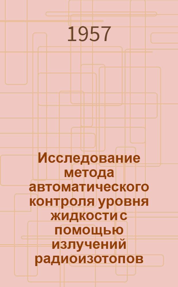 Исследование метода автоматического контроля уровня жидкости с помощью излучений радиоизотопов : Автореферат дис. на соискание учен. степени кандидата техн. наук