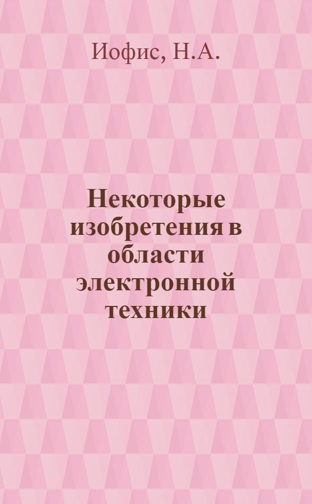 Некоторые изобретения в области электронной техники : Доклад на соискание учен. степени кандидата техн. наук