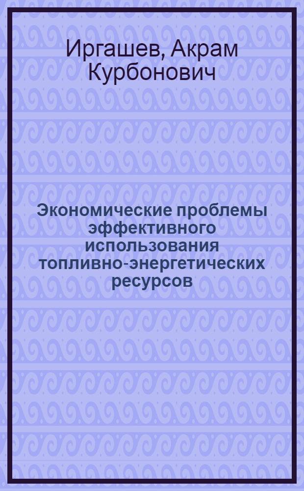 Экономические проблемы эффективного использования топливно-энергетических ресурсов : (На материалах республик Средней Азии) : Автореферат дис. на соискание учен. степени кандидата экон. наук