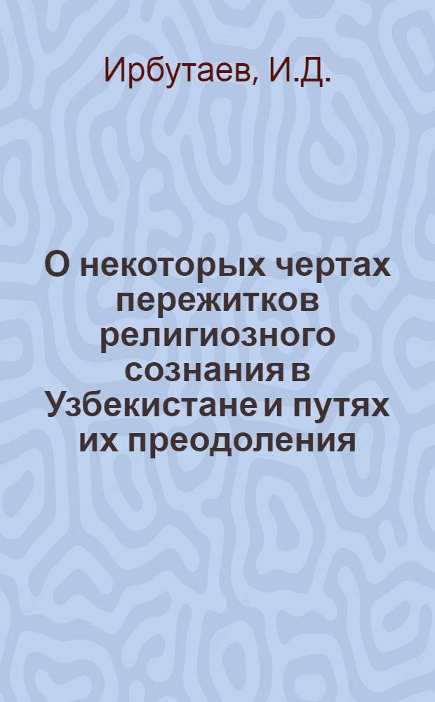 О некоторых чертах пережитков религиозного сознания в Узбекистане и путях их преодоления : Автореферат дис. на соискание учен. степени канд. философ. наук