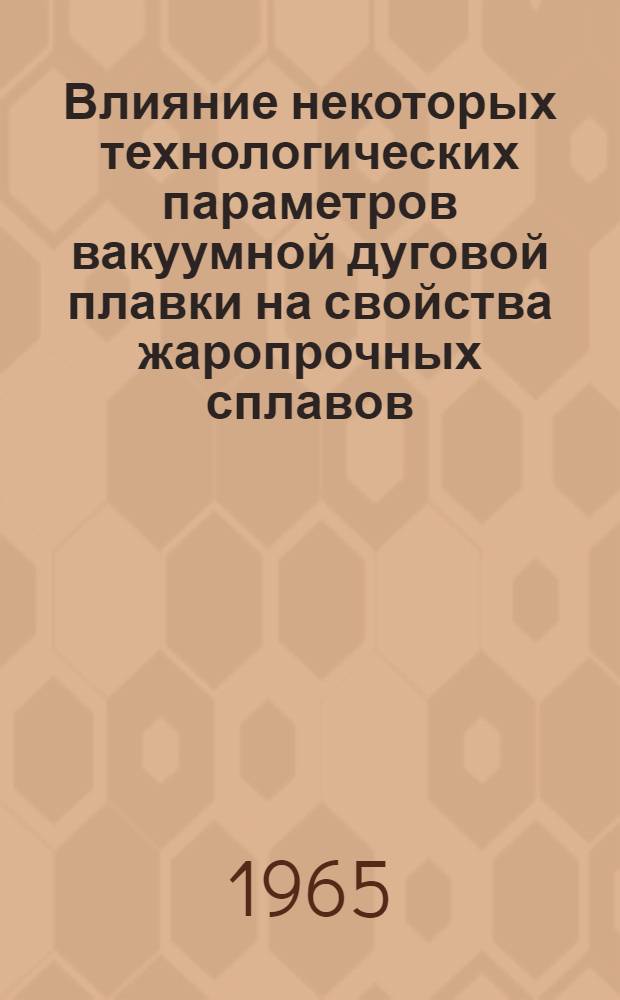 Влияние некоторых технологических параметров вакуумной дуговой плавки на свойства жаропрочных сплавов : Автореферат дис. на соискание учен. степени кандидата техн. наук