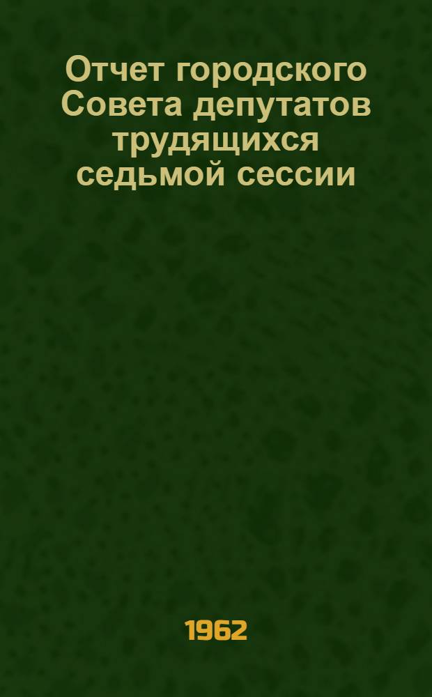Отчет городского Совета депутатов трудящихся седьмой сессии (восьмого созыва)