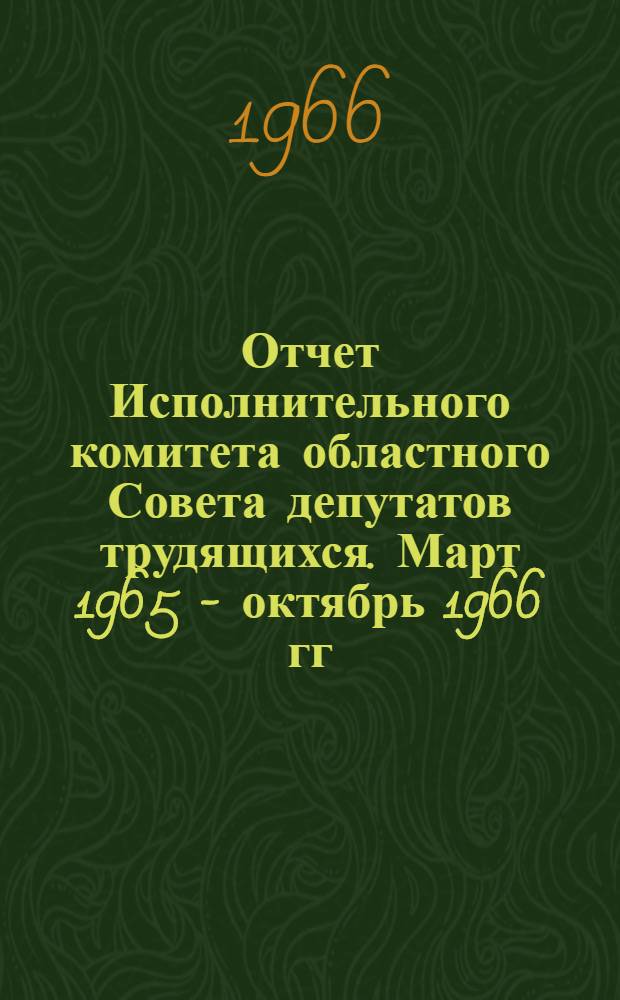 Отчет Исполнительного комитета областного Совета депутатов трудящихся. Март 1965 - октябрь 1966 гг.