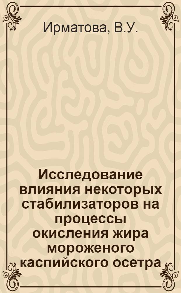 Исследование влияния некоторых стабилизаторов на процессы окисления жира мороженого каспийского осетра : Автореферат дис. на соискание учен. степени канд. техн. наук