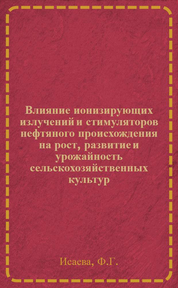 Влияние ионизирующих излучений и стимуляторов нефтяного происхождения на рост, развитие и урожайность сельскохозяйственных культур : Автореферат дис. на соискание учен. степени кандидата с.-х. наук