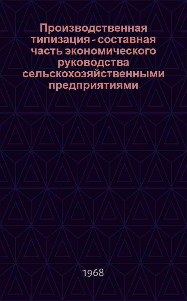 Производственная типизация - составная часть экономического руководства сельскохозяйственными предприятиями : Содоклад на VIII Науч.-метод. совещании директоров и представителей науч.-исслед. ин-тов экономики сел. хоз-ва соц. стран. Будапешт, 17-23 июня 1968 г