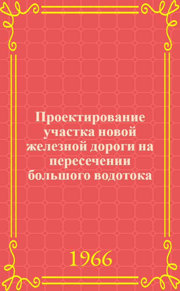 Проектирование участка новой железной дороги на пересечении большого водотока : (Учеб. пособие по курсовому и дипломному проектированию для студентов НИИЖТа)