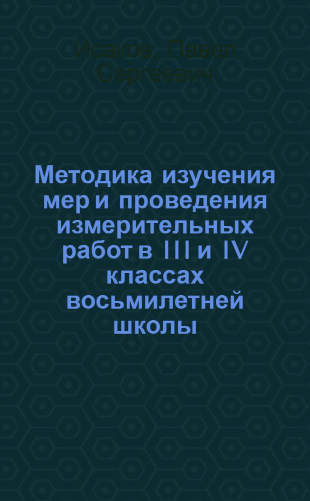 Методика изучения мер и проведения измерительных работ в III и IV классах восьмилетней школы : Автореферат дис. на соискание учен. степени кандидата пед. наук