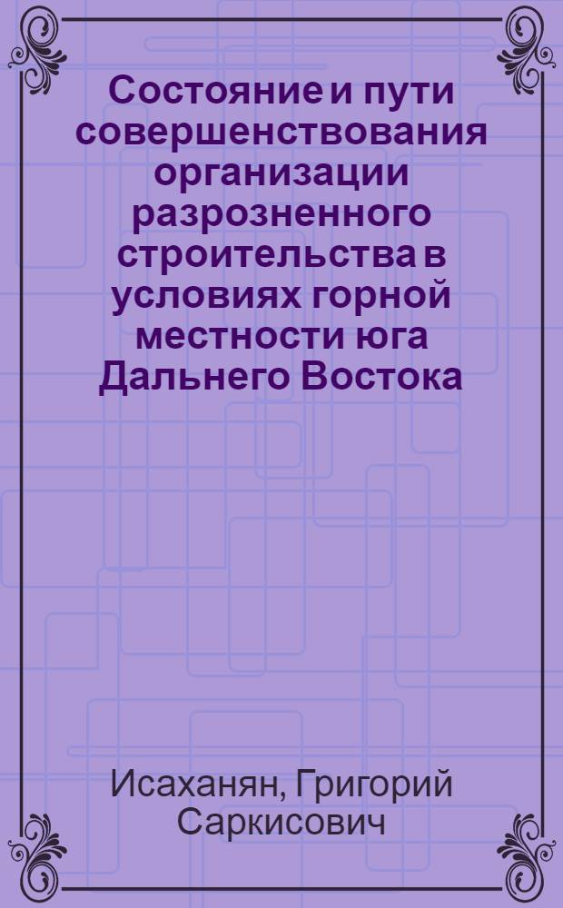 Состояние и пути совершенствования организации разрозненного строительства в условиях горной местности юга Дальнего Востока : Автореферат дис. на соискание учен. степени кандидата техн. наук