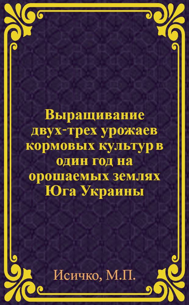 Выращивание двух-трех урожаев кормовых культур в один год на орошаемых землях Юга Украины : Автореферат дис. на соискание учен. степени канд. с.-х. наук